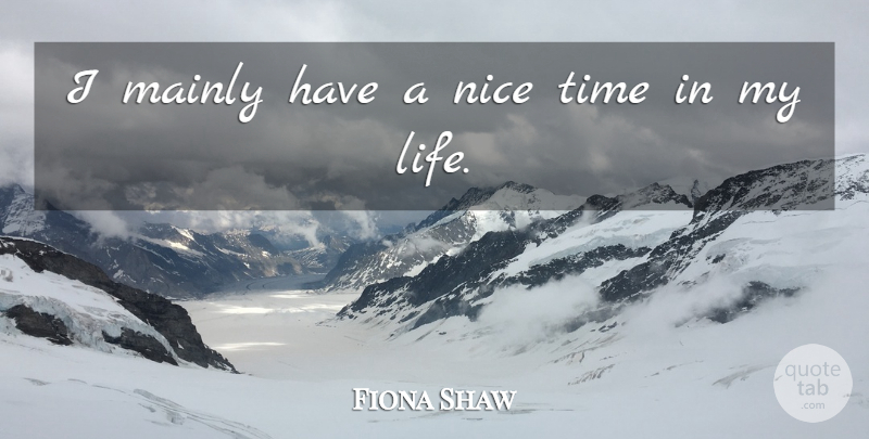Fiona Shaw Quote About Mainly, Nice, Time: I Mainly Have A Nice...