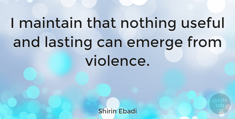 Shirin Ebadi Quote About Violence, Lasting: I Maintain That Nothing Useful...