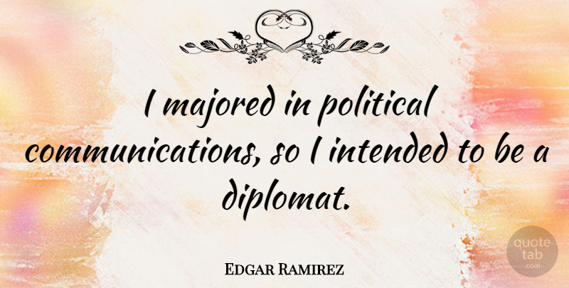 Edgar Ramirez Quote About Intended: I Majored In Political Communications...