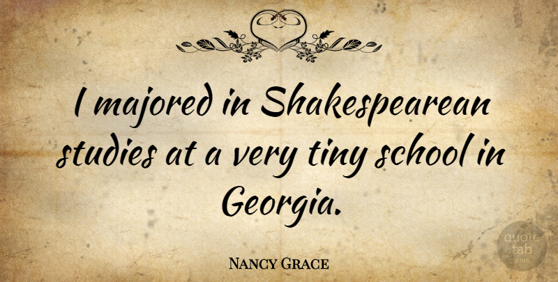 Nancy Grace Quote About School, Georgia, Tiny: I Majored In Shakespearean Studies...