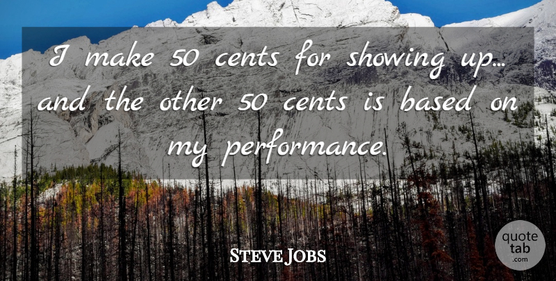 Steve Jobs Quote About Showing Up, Cents, Performances: I Make 50 Cents For...