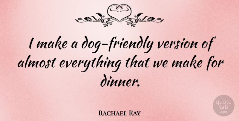 Rachael Ray Quote About Dog, Friendly, Dinner: I Make A Dog Friendly...