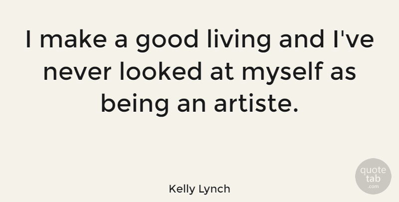 Kelly Lynch Quote About Being An Artist, Good Living: I Make A Good Living...