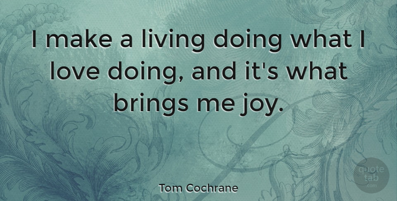 Tom Cochrane Quote About Joy, Doing Me: I Make A Living Doing...