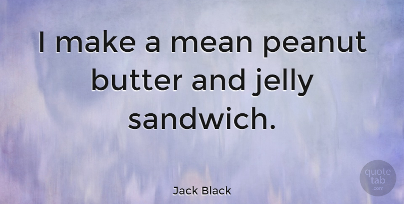 Jack Black Quote About Mean, Sandwiches, Peanut Butter: I Make A Mean Peanut...