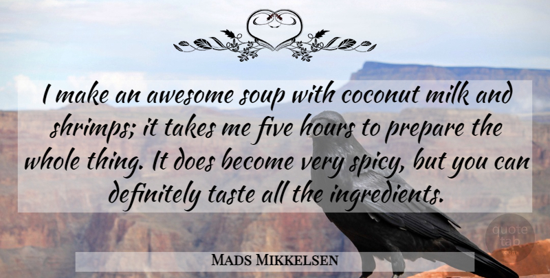 Mads Mikkelsen Quote About Coconut, Definitely, Five, Hours, Prepare: I Make An Awesome Soup...