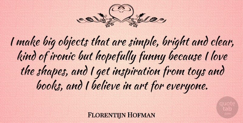 Florentijn Hofman Quote About Art, Believe, Bright, Funny, Hopefully: I Make Big Objects That...