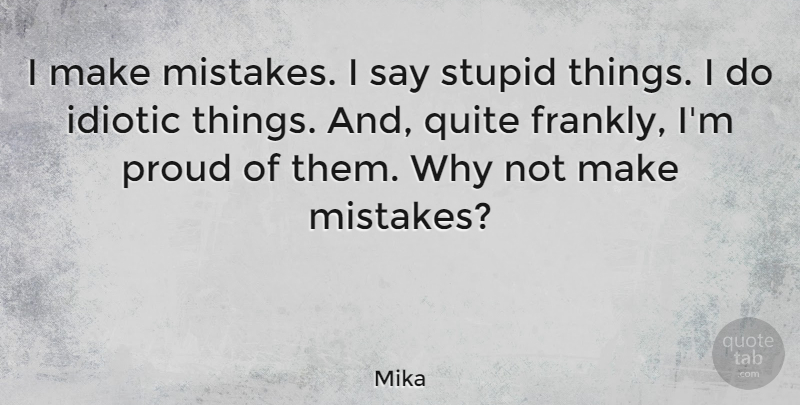 Mika Quote About Mistake, Stupid, Why Not: I Make Mistakes I Say...