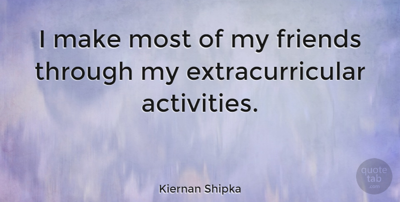 Kiernan Shipka Quote About Extracurricular Activities, My Friends, Activity: I Make Most Of My...