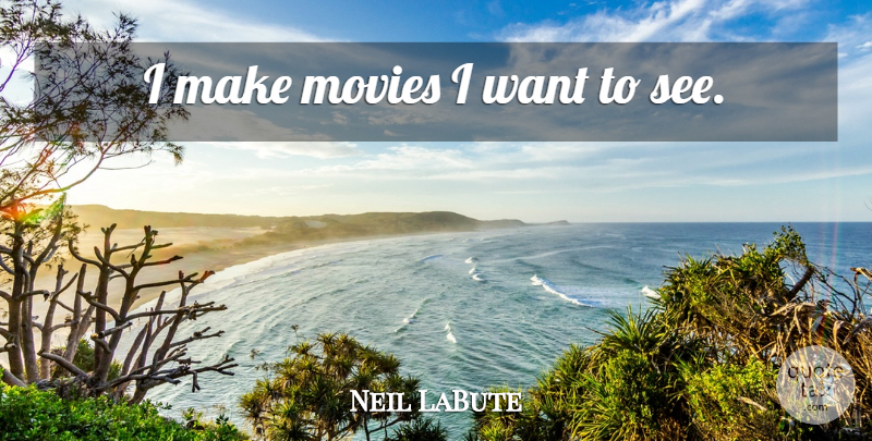Neil LaBute Quote About Movie, Want: I Make Movies I Want...