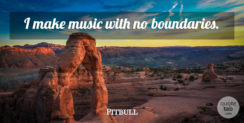 Pitbull Quote About Boundaries, No Boundaries: I Make Music With No...