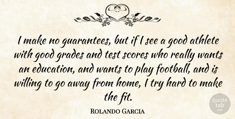 Rolando Garcia Quote About Athlete, Athletics, Good, Grades, Hard: I Make No Guarantees But...