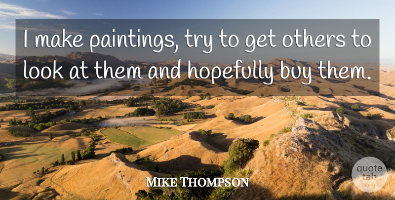 Mike Thompson Quote About Buy, Hopefully, Others: I Make Paintings Try To...