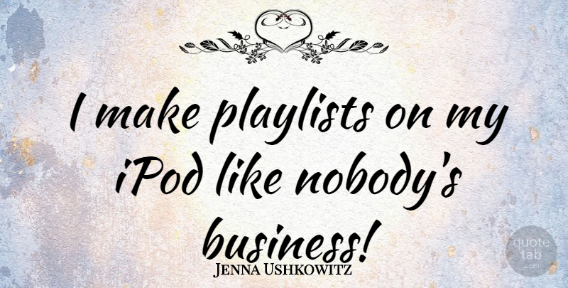 Jenna Ushkowitz Quote About Ipods, Playlists: I Make Playlists On My...