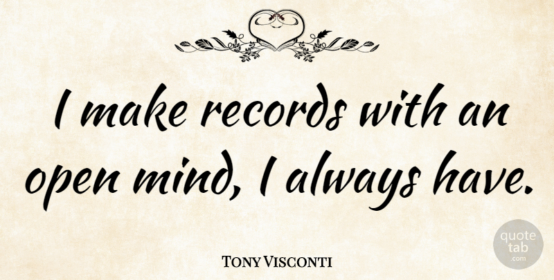 Tony Visconti Quote About Mind, Records, Open Mind: I Make Records With An...