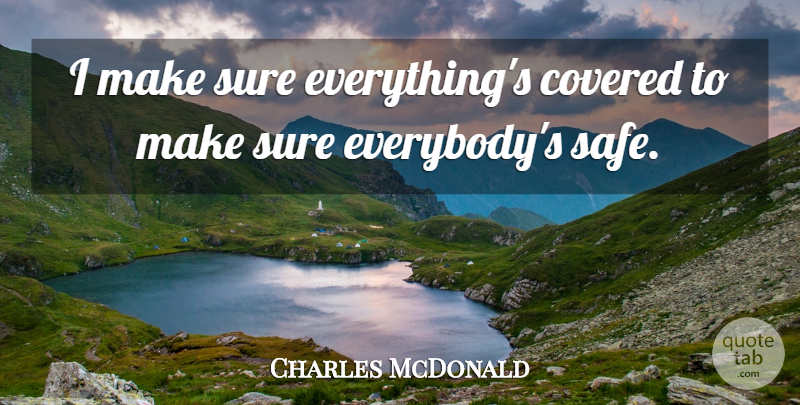 Charles McDonald Quote About Covered, Sure: I Make Sure Everythings Covered...