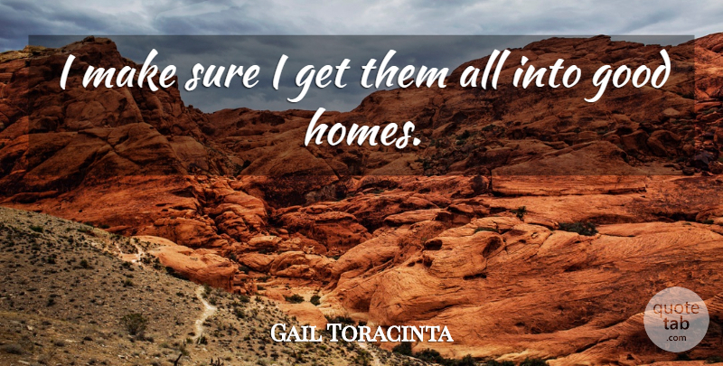 Gail Toracinta Quote About Good, Sure: I Make Sure I Get...