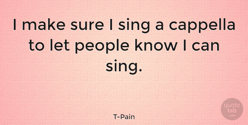 T-Pain Quote About People, I Can, Knows: I Make Sure I Sing...