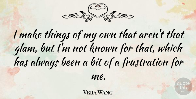 Vera Wang Quote About Frustration, Glam, My Own: I Make Things Of My...