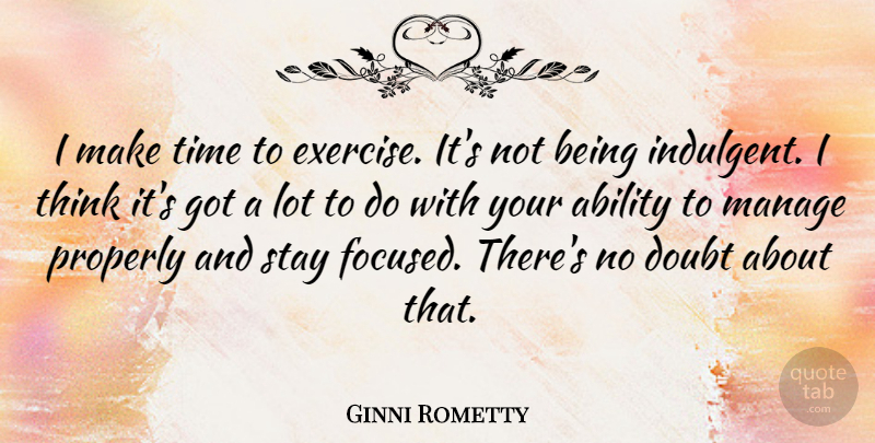 Ginni Rometty Quote About Ability, Manage, Properly, Stay, Time: I Make Time To Exercise...