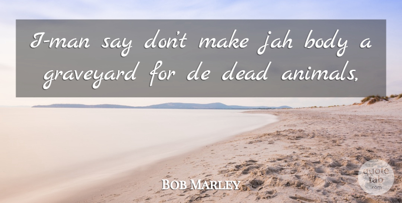 Bob Marley Quote About Men, Animal, Body: I Man Say Dont Make...