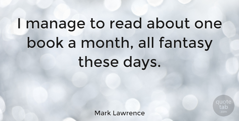 Mark Lawrence Quote About Manage: I Manage To Read About...