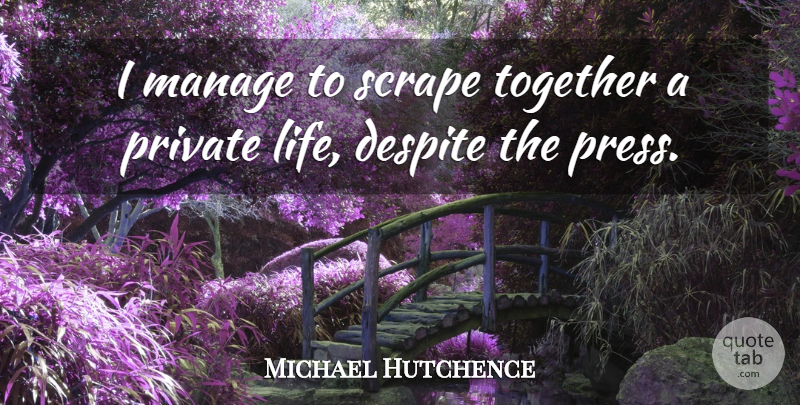 Michael Hutchence Quote About Together, Private Life, Despite: I Manage To Scrape Together...