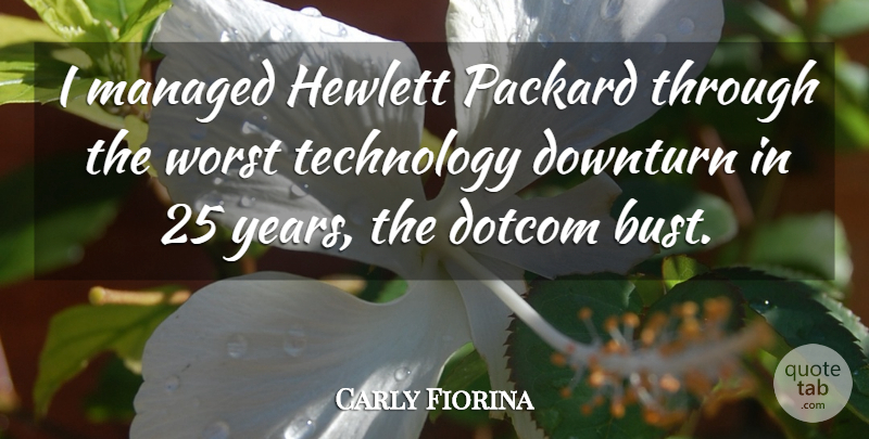 Carly Fiorina Quote About Technology, Worst: I Managed Hewlett Packard Through...