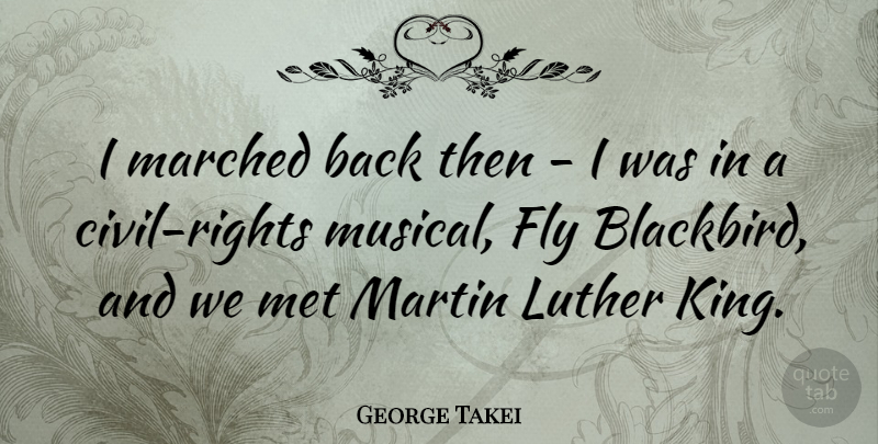 George Takei Quote About Luther, Martin: I Marched Back Then I...