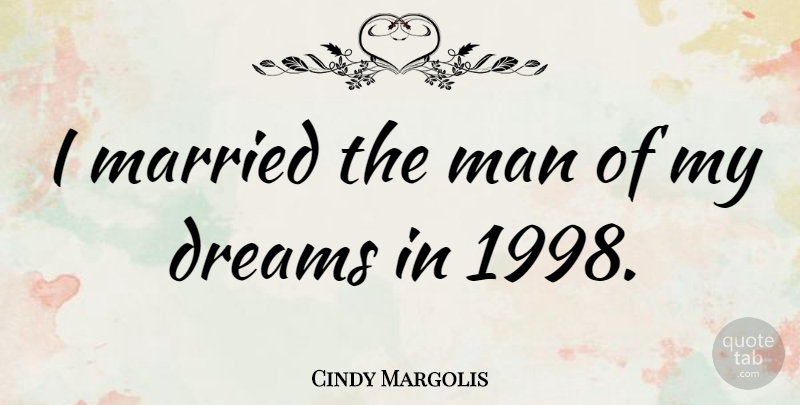 Cindy Margolis Quote About Dream, Men, Married: I Married The Man Of...