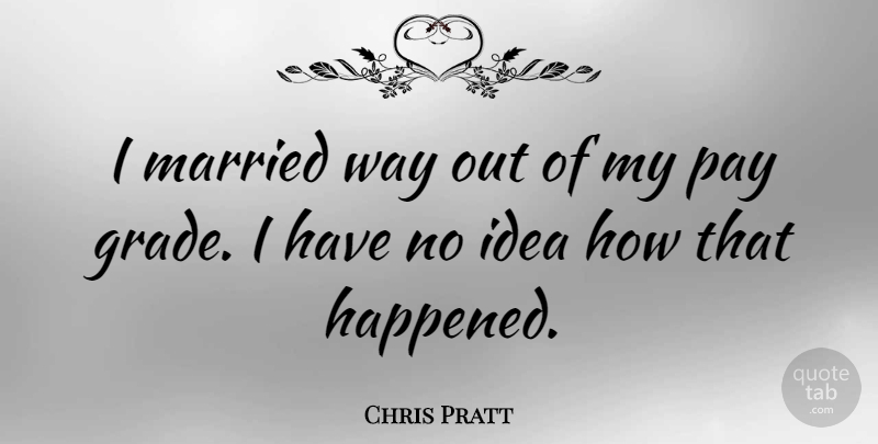 Chris Pratt Quote About Ideas, Pay, Way: I Married Way Out Of...