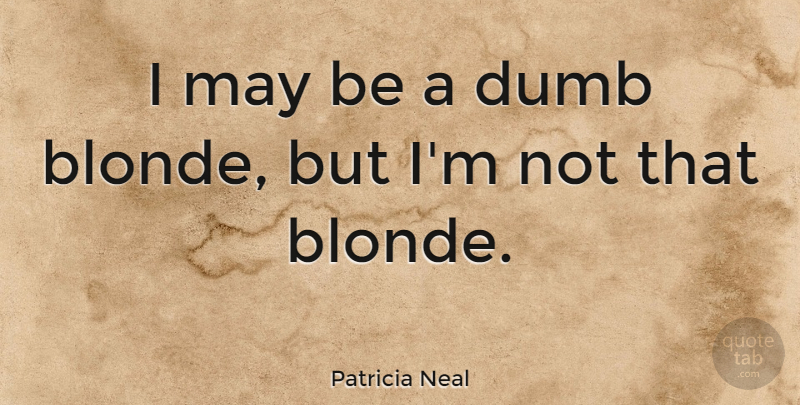 Patricia Neal Quote About Memorable, Dumb, May: I May Be A Dumb...