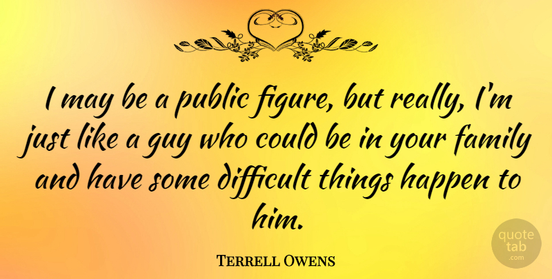 Terrell Owens Quote About Guy, May, Figures: I May Be A Public...