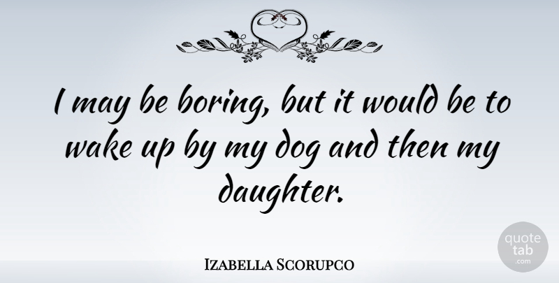 Izabella Scorupco Quote About Daughter, Mother, Dog: I May Be Boring But...