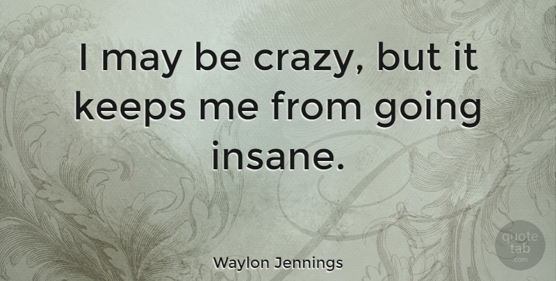 Waylon Jennings Quote About Crazy, Insanity, Insane: I May Be Crazy But...