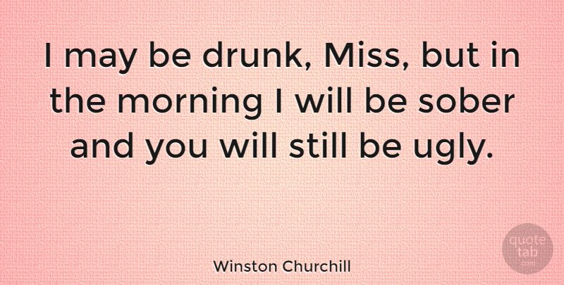Winston Churchill Quote About Funny, Beauty, Sarcastic: I May Be Drunk Miss...