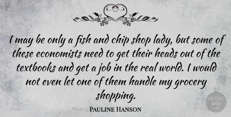 Pauline Hanson Quote About Chip, Economists, Grocery, Handle, Heads: I May Be Only A...