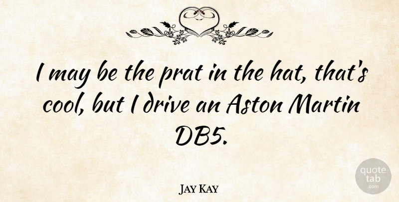 Jay Kay Quote About Hats, Aston Martin, May: I May Be The Prat...