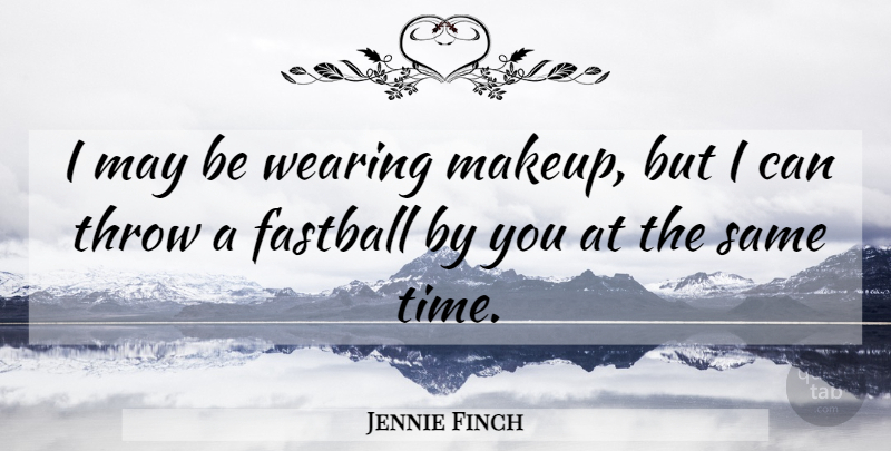 Jennie Finch Quote About Inspiring, Makeup, May: I May Be Wearing Makeup...