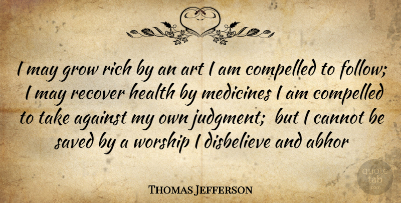 Thomas Jefferson Quote About Abhor, Against, Art, Cannot, Compelled: I May Grow Rich By...