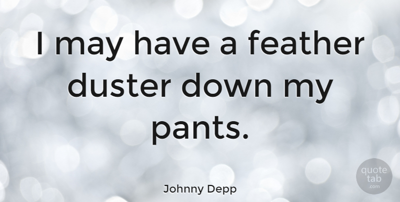 Johnny Depp Quote About Pants, May, Feathers: I May Have A Feather...