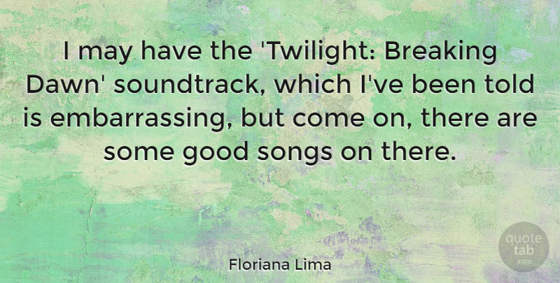 Floriana Lima Quote About Breaking, Good, Songs: I May Have The Twilight...