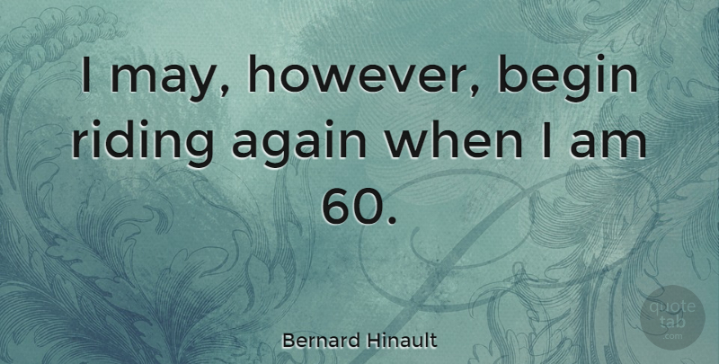Bernard Hinault Quote About Riding, May: I May However Begin Riding...