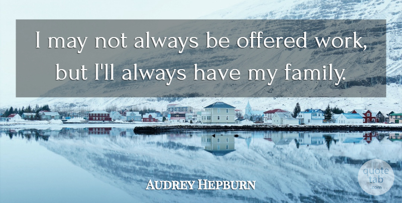 Audrey Hepburn Quote About May, My Family: I May Not Always Be...