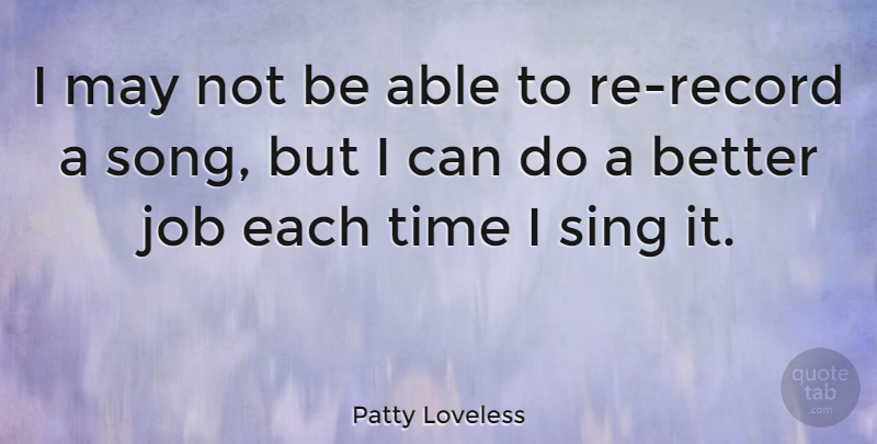 Patty Loveless Quote About Job, Time: I May Not Be Able...