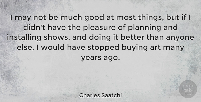 Charles Saatchi Quote About Anyone, Art, Buying, Good, Pleasure: I May Not Be Much...
