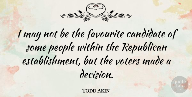 Todd Akin Quote About People, Decision, May: I May Not Be The...