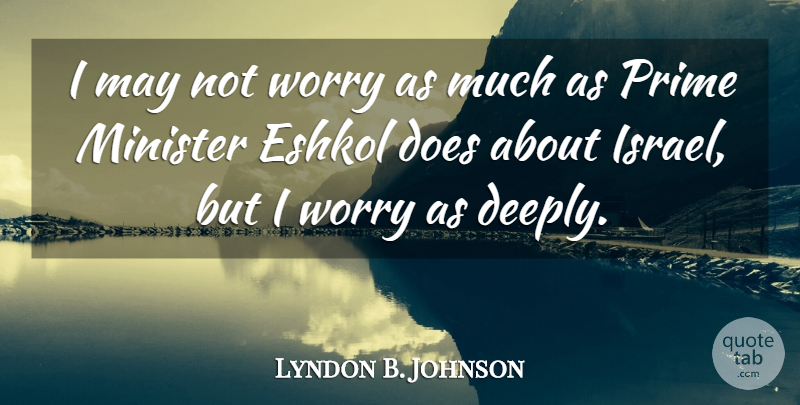 Lyndon B. Johnson Quote About Israel, Worry, Presidential: I May Not Worry As...
