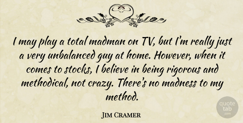 Jim Cramer Quote About Crazy, Believe, Home: I May Play A Total...