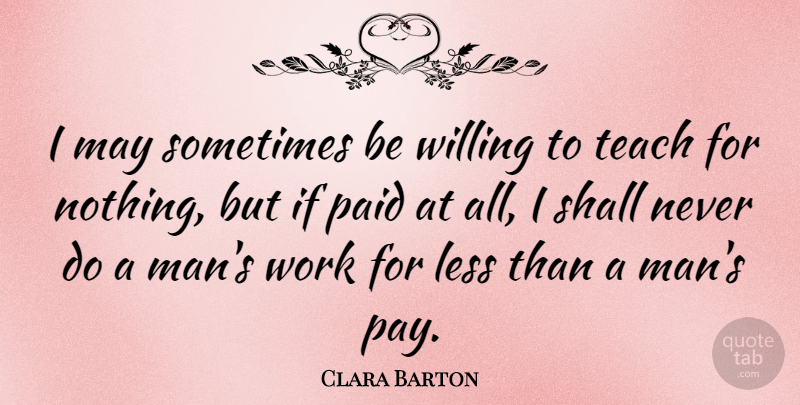 Clara Barton Quote About Men, May, Pay: I May Sometimes Be Willing...